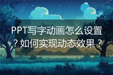 PPT写字动画怎么设置？如何实现动态效果？