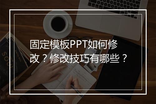 固定模板PPT如何修改？修改技巧有哪些？