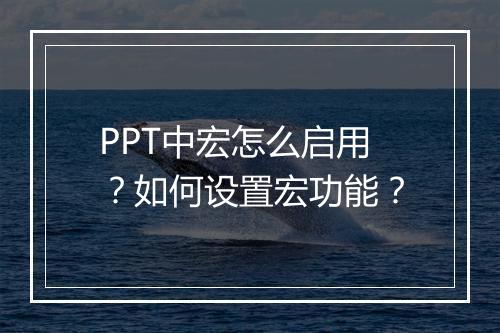 PPT中宏怎么启用？如何设置宏功能？