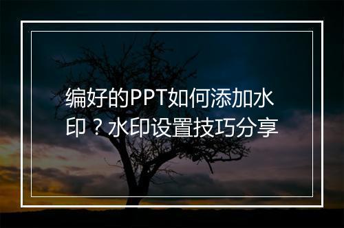 编好的PPT如何添加水印？水印设置技巧分享