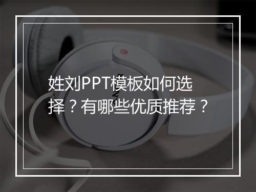 姓刘PPT模板如何选择？有哪些优质推荐？