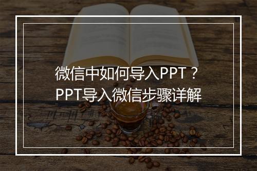 微信中如何导入PPT？PPT导入微信步骤详解