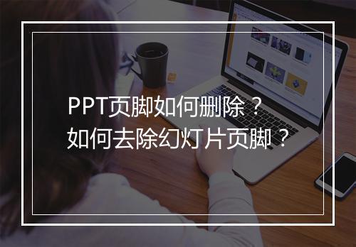 PPT页脚如何删除？如何去除幻灯片页脚？