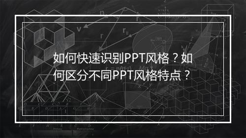 如何快速识别PPT风格？如何区分不同PPT风格特点？