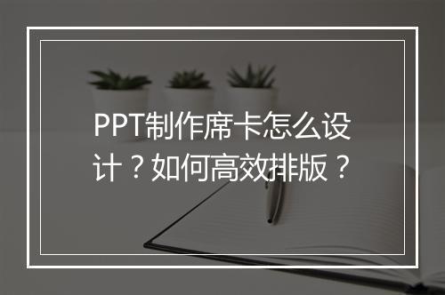 PPT制作席卡怎么设计？如何高效排版？
