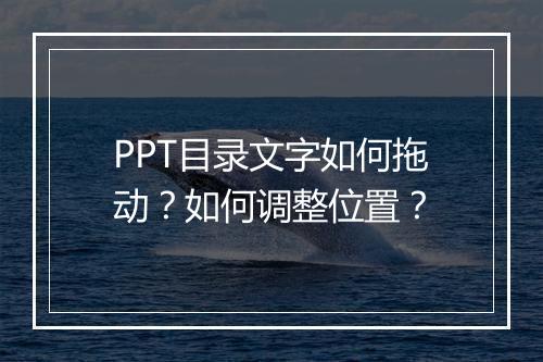 PPT目录文字如何拖动？如何调整位置？