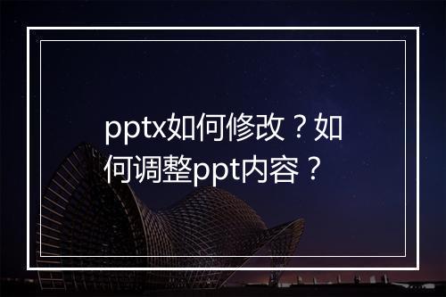 pptx如何修改？如何调整ppt内容？