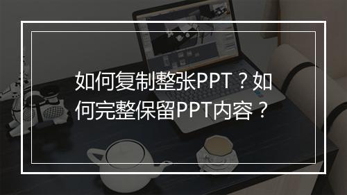 如何复制整张PPT？如何完整保留PPT内容？