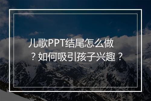 儿歌PPT结尾怎么做？如何吸引孩子兴趣？