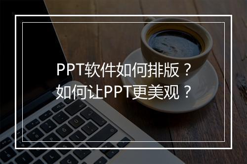 PPT软件如何排版？如何让PPT更美观？