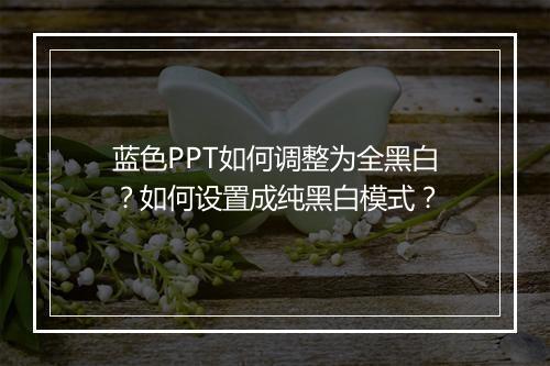 蓝色PPT如何调整为全黑白？如何设置成纯黑白模式？
