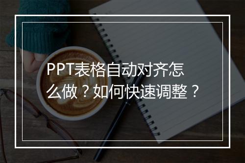 PPT表格自动对齐怎么做？如何快速调整？