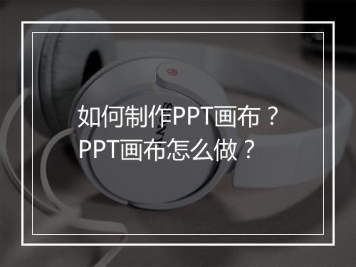 如何制作PPT画布？PPT画布怎么做？