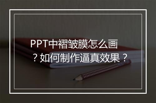PPT中褶皱膜怎么画？如何制作逼真效果？