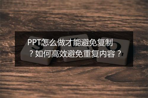 PPT怎么做才能避免复制？如何高效避免重复内容？