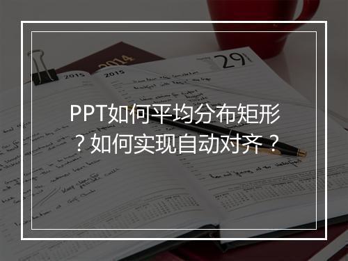 PPT如何平均分布矩形？如何实现自动对齐？