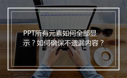 PPT所有元素如何全部显示？如何确保不遗漏内容？