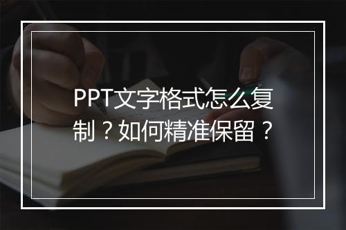 PPT文字格式怎么复制？如何精准保留？