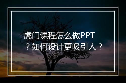 虎门课程怎么做PPT？如何设计更吸引人？