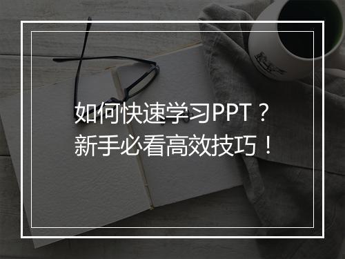 如何快速学习PPT？新手必看高效技巧！