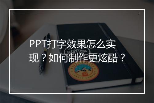 PPT打字效果怎么实现？如何制作更炫酷？