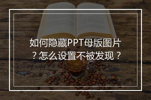 如何隐藏PPT母版图片？怎么设置不被发现？