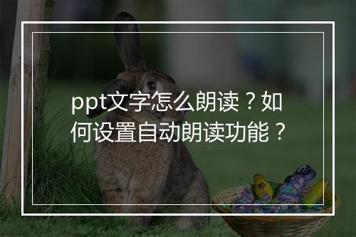ppt文字怎么朗读？如何设置自动朗读功能？