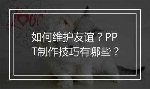 如何维护友谊？PPT制作技巧有哪些？