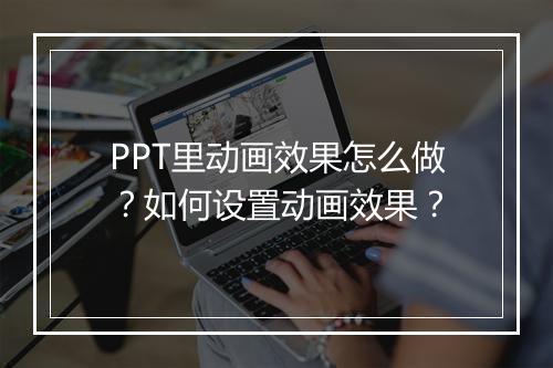 PPT里动画效果怎么做？如何设置动画效果？