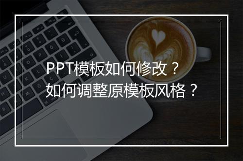 PPT模板如何修改？如何调整原模板风格？