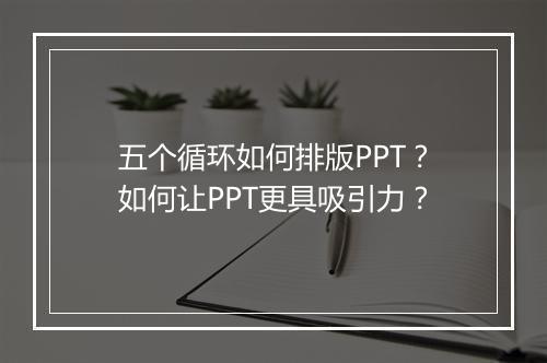 五个循环如何排版PPT？如何让PPT更具吸引力？