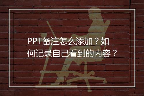 PPT备注怎么添加？如何记录自己看到的内容？