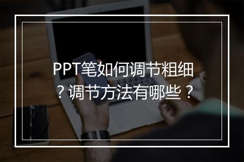PPT笔如何调节粗细？调节方法有哪些？