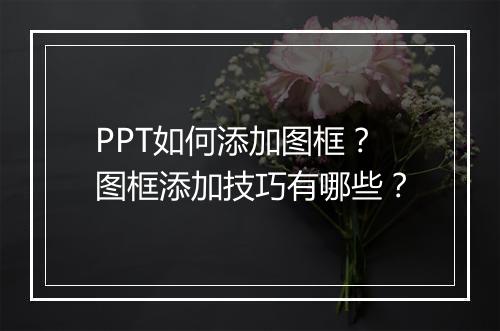 PPT如何添加图框？图框添加技巧有哪些？