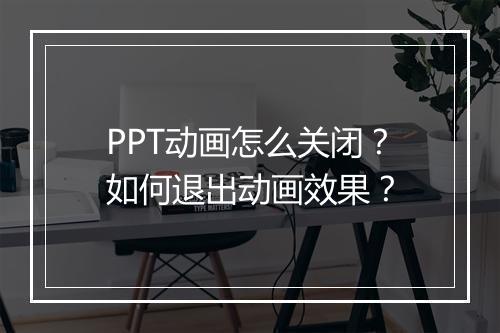PPT动画怎么关闭？如何退出动画效果？