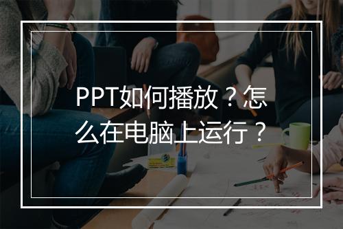 PPT如何播放？怎么在电脑上运行？