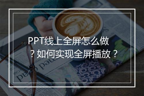 PPT线上全屏怎么做？如何实现全屏播放？