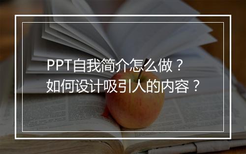PPT自我简介怎么做?如何设计吸引人的内容?