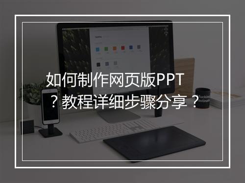 如何制作网页版PPT？教程详细步骤分享？