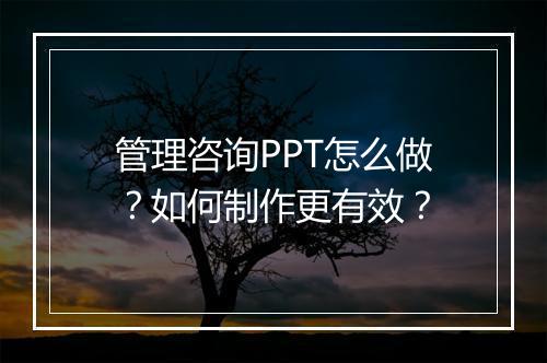 管理咨询PPT怎么做？如何制作更有效？