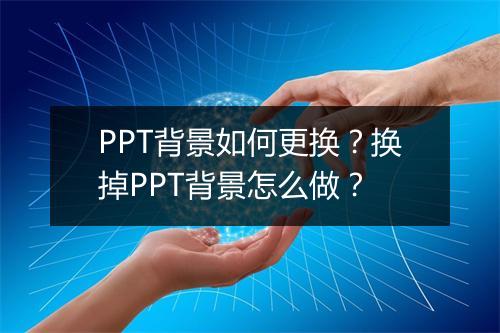 PPT背景如何更换？换掉PPT背景怎么做？