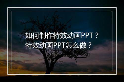 如何制作特效动画PPT?特效动画PPT怎么做?