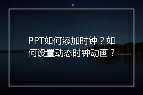 PPT如何添加时钟？如何设置动态时钟动画？