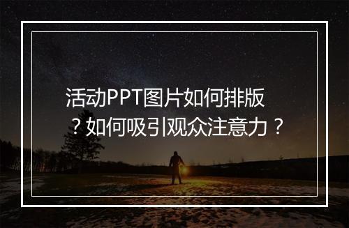 活动PPT图片如何排版？如何吸引观众注意力？