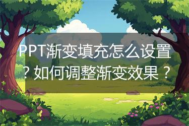 PPT渐变填充怎么设置？如何调整渐变效果？