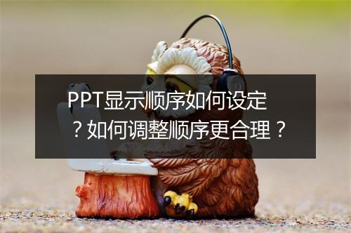 PPT显示顺序如何设定？如何调整顺序更合理？
