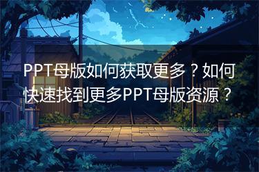 PPT母版如何获取更多？如何快速找到更多PPT母版资源？