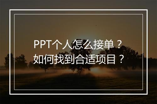 PPT个人怎么接单?如何找到合适项目?