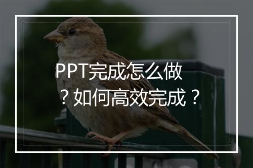 PPT完成怎么做？如何高效完成？