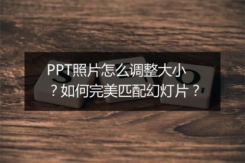 PPT照片怎么调整大小？如何完美匹配幻灯片？